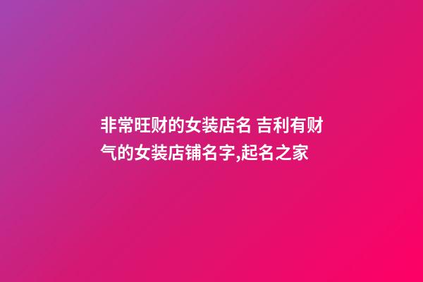 非常旺财的女装店名 吉利有财气的女装店铺名字,起名之家